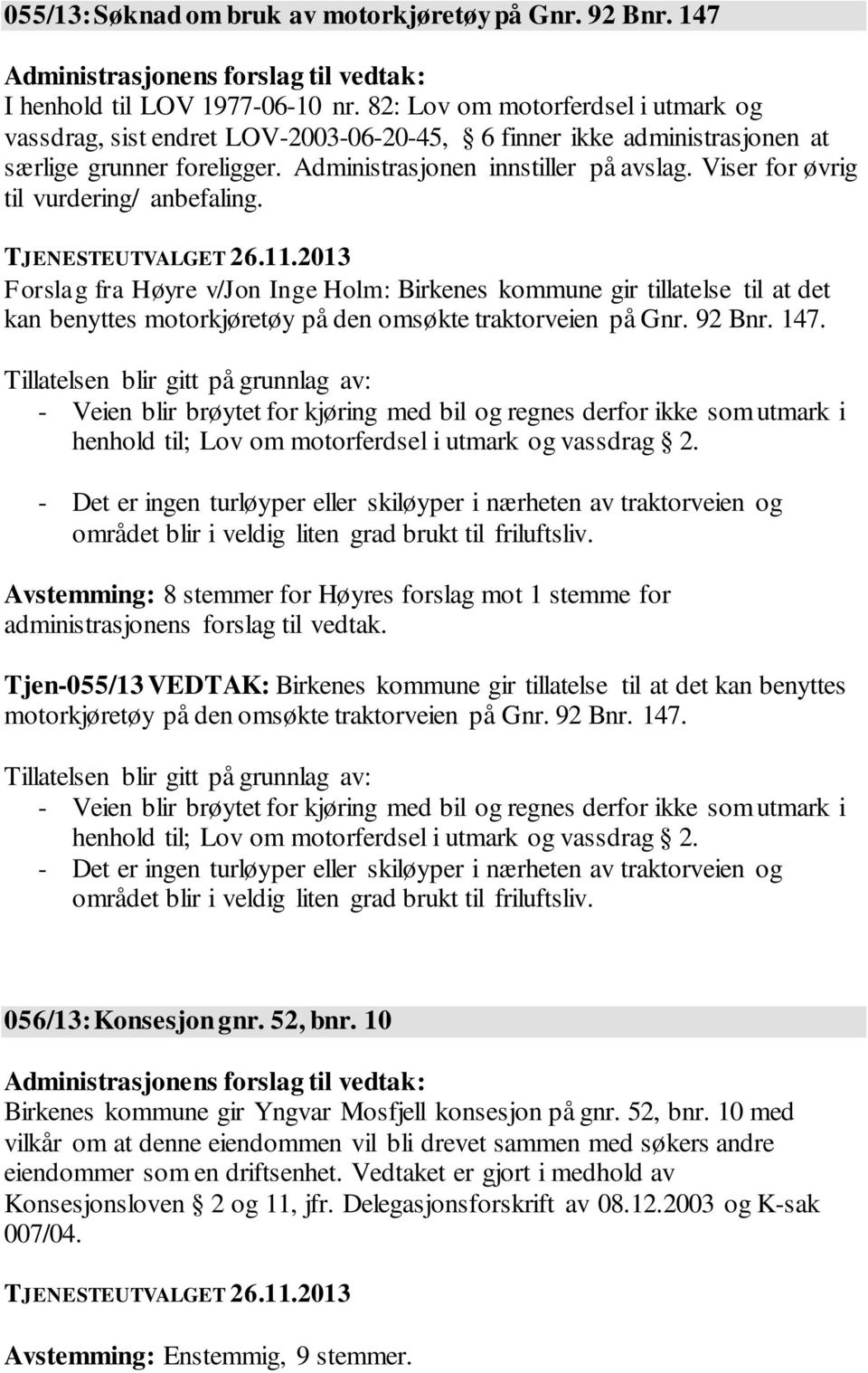 Viser for øvrig til vurdering/ anbefaling. Forslag fra Høyre v/jon Inge Holm: Birkenes kommune gir tillatelse til at det kan benyttes motorkjøretøy på den omsøkte traktorveien på Gnr. 92 Bnr. 147.