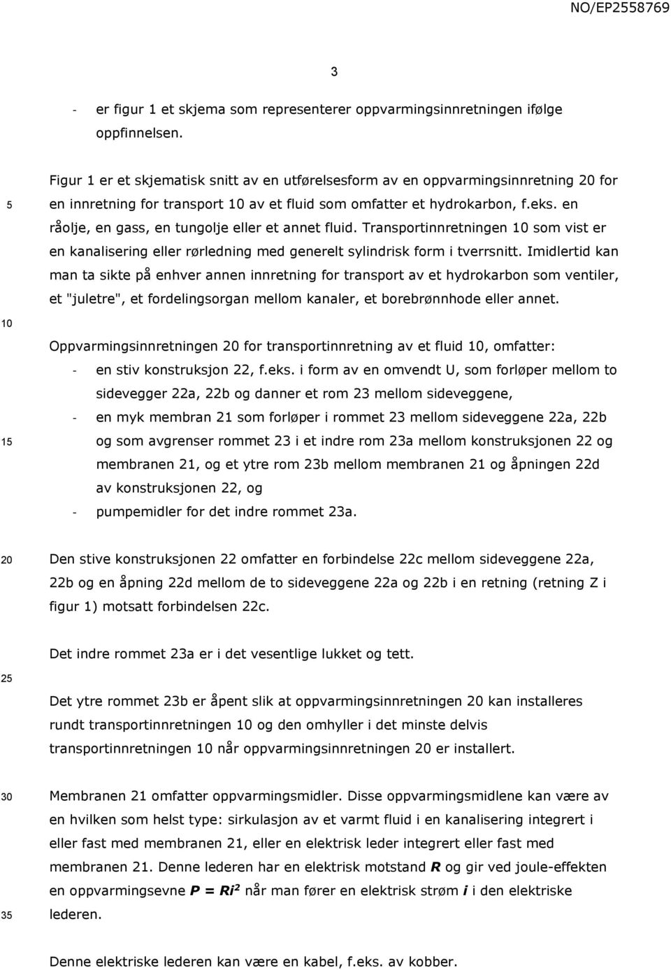 en råolje, en gass, en tungolje eller et annet fluid. Transportinnretningen som vist er en kanalisering eller rørledning med generelt sylindrisk form i tverrsnitt.