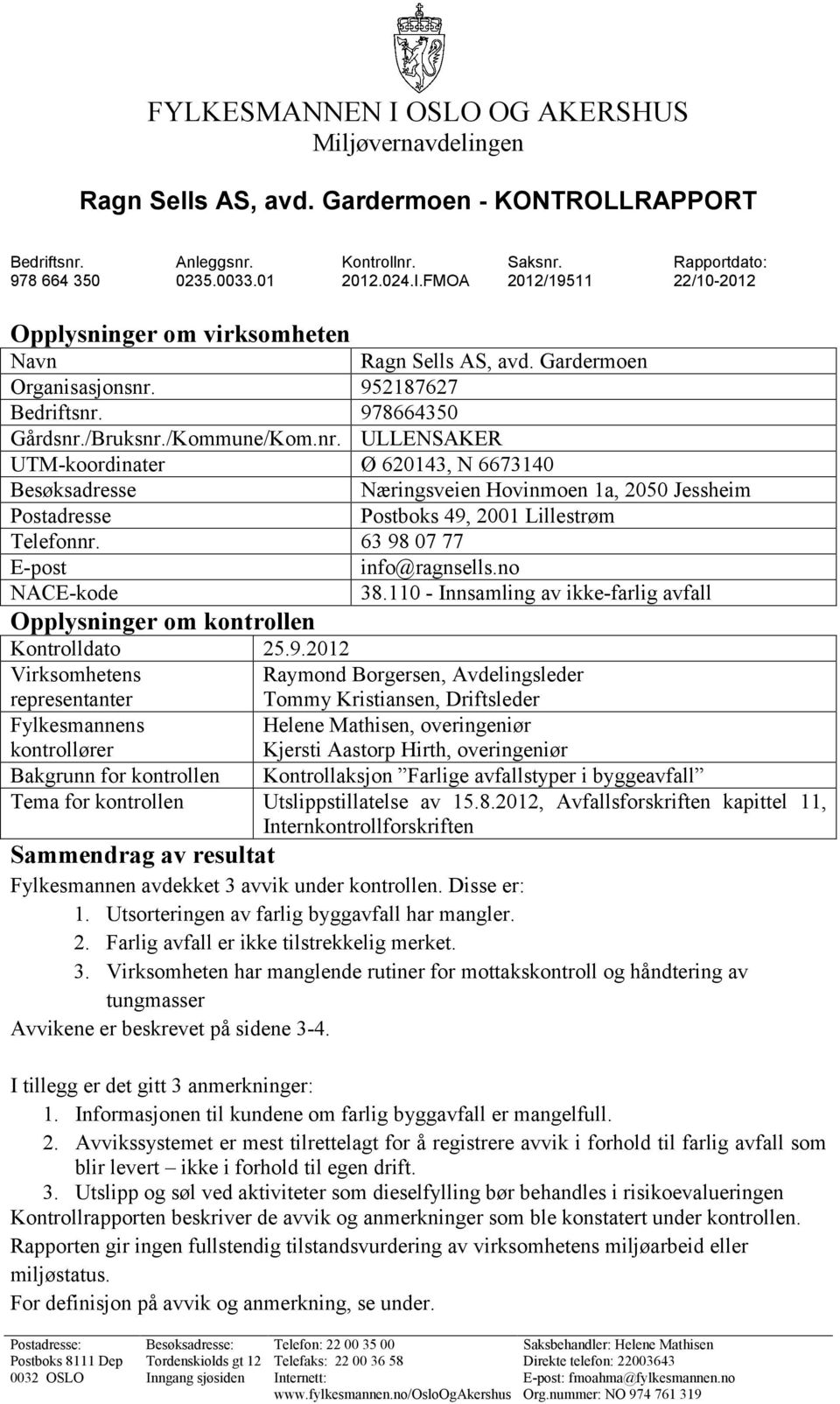 952187627 Bedriftsnr. 978664350 Gårdsnr./Bruksnr./Kommune/Kom.nr. ULLENSAKER UTM-koordinater Ø 620143, N 6673140 Besøksadresse Næringsveien Hovinmoen 1a, 2050 Jessheim Postadresse Postboks 49, 2001 Lillestrøm Telefonnr.