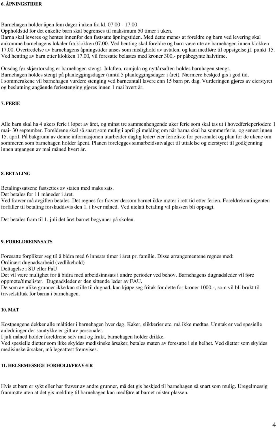 Ved henting skal foreldre og barn være ute av barnehagen innen klokken 17.00. Overtredelse av barnehagens åpningstider anses som mislighold av avtalen, og kan medføre til oppsigelse jf. punkt 15.