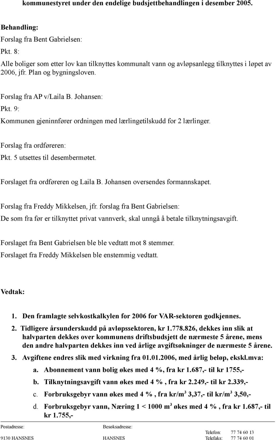 9: Kommunen gjeninnfører ordningen med lærlingetilskudd for 2 lærlinger. Forslag fra ordføreren: Pkt. 5 utsettes til desembermøtet. Forslaget fra ordføreren og Laila B.