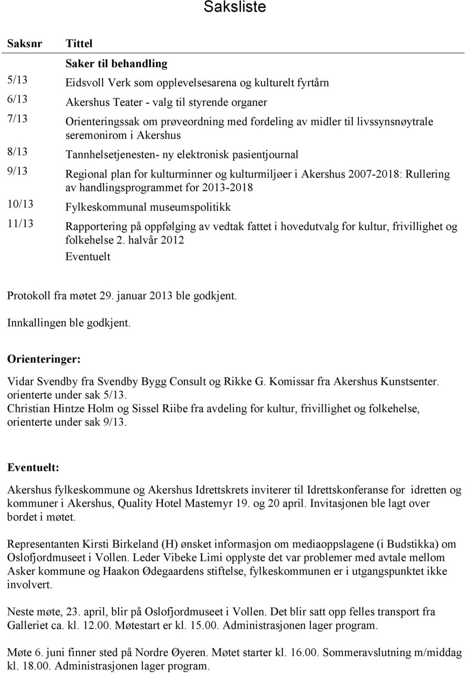 Rullering av handlingsprogrammet for 2013-2018 10/13 Fylkeskommunal museumspolitikk 11/13 Rapportering på oppfølging av vedtak fattet i hovedutvalg for kultur, frivillighet og folkehelse 2.