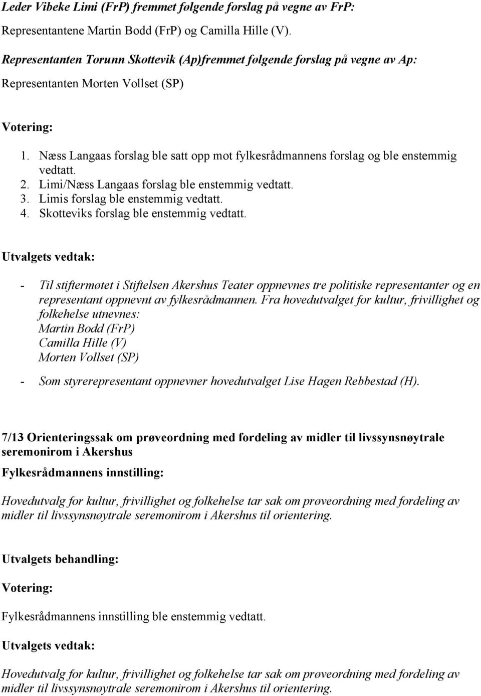 Næss Langaas forslag ble satt opp mot fylkesrådmannens forslag og ble enstemmig vedtatt. 2. Limi/Næss Langaas forslag ble enstemmig vedtatt. 3. Limis forslag ble enstemmig vedtatt. 4.