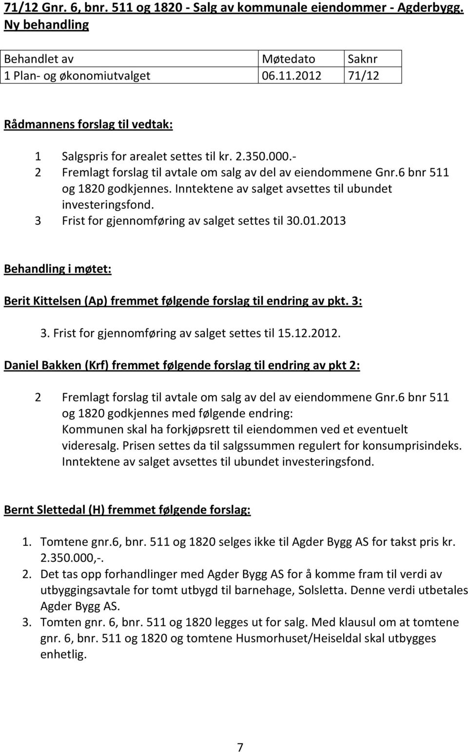 3 Frist for gjennomføring av salget settes til 30.01.2013 Behandling i møtet: Berit Kittelsen (Ap) fremmet følgende forslag til endring av pkt. 3: 3. Frist for gjennomføring av salget settes til 15.