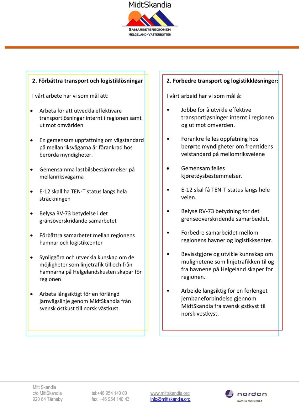 vägstandard på mellanriksvägarna är förankrad hos berörda myndigheter. Jobbe for å utvikle effektive transportløsninger internt i regionen og ut mot omverden.