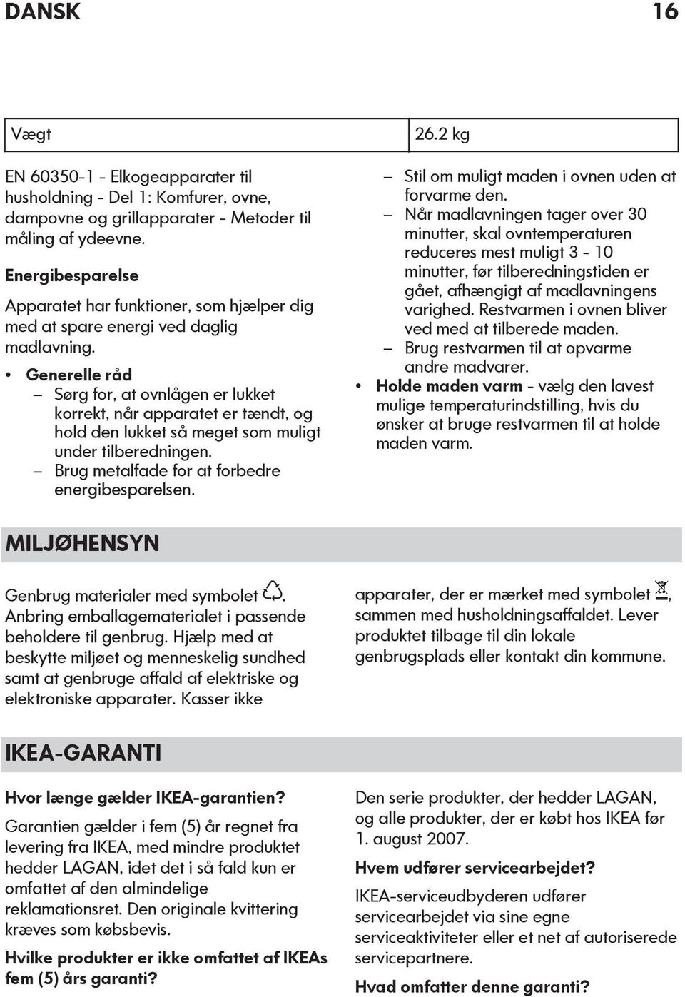 Generelle råd Sørg for, at ovnlågen er lukket korrekt, når apparatet er tændt, og hold den lukket så meget som muligt under tilberedningen. Brug metalfade for at forbedre energibesparelsen. 26.