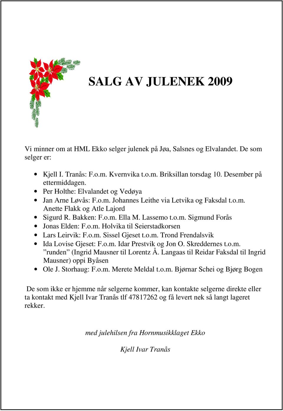 o.m. Holvika til Seierstadkorsen Lars Leirvik: F.o.m. Sissel Gjeset t.o.m. Trond Frendalsvik Ida Lovise Gjeset: F.o.m. Idar Prestvik og Jon O. Skreddernes t.o.m. runden (Ingrid Mausner til Lorentz Å.