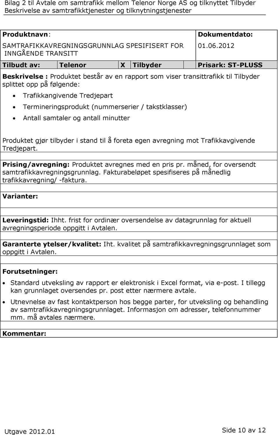 samtaler og antall minutter Produktet gjør tilbyder i stand til å foreta egen avregning mot Trafikkavgivende Tredjepart. Prising/avregning: Produktet avregnes med en pris pr.