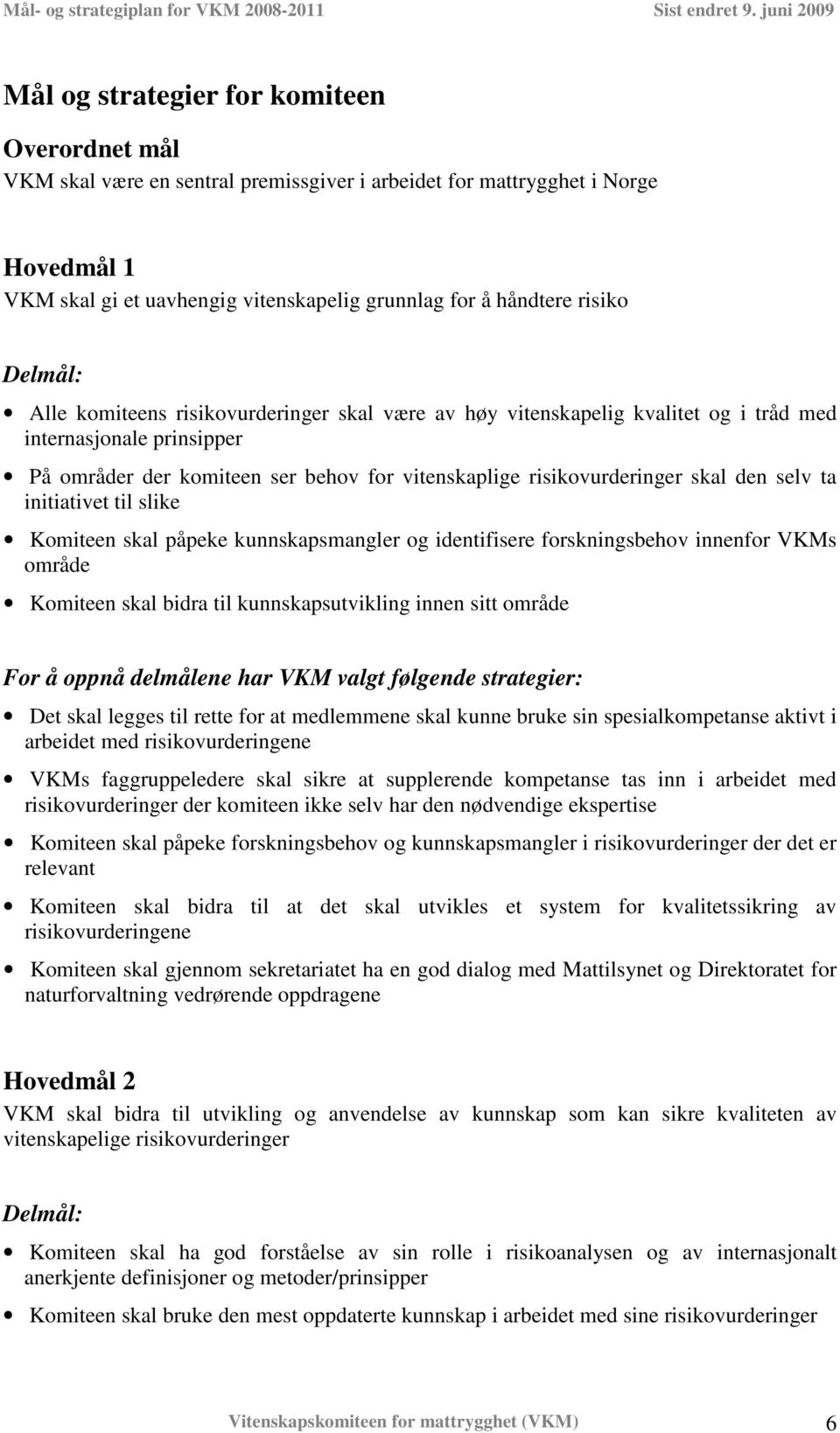 selv ta initiativet til slike Komiteen skal påpeke kunnskapsmangler og identifisere forskningsbehov innenfor VKMs område Komiteen skal bidra til kunnskapsutvikling innen sitt område For å oppnå