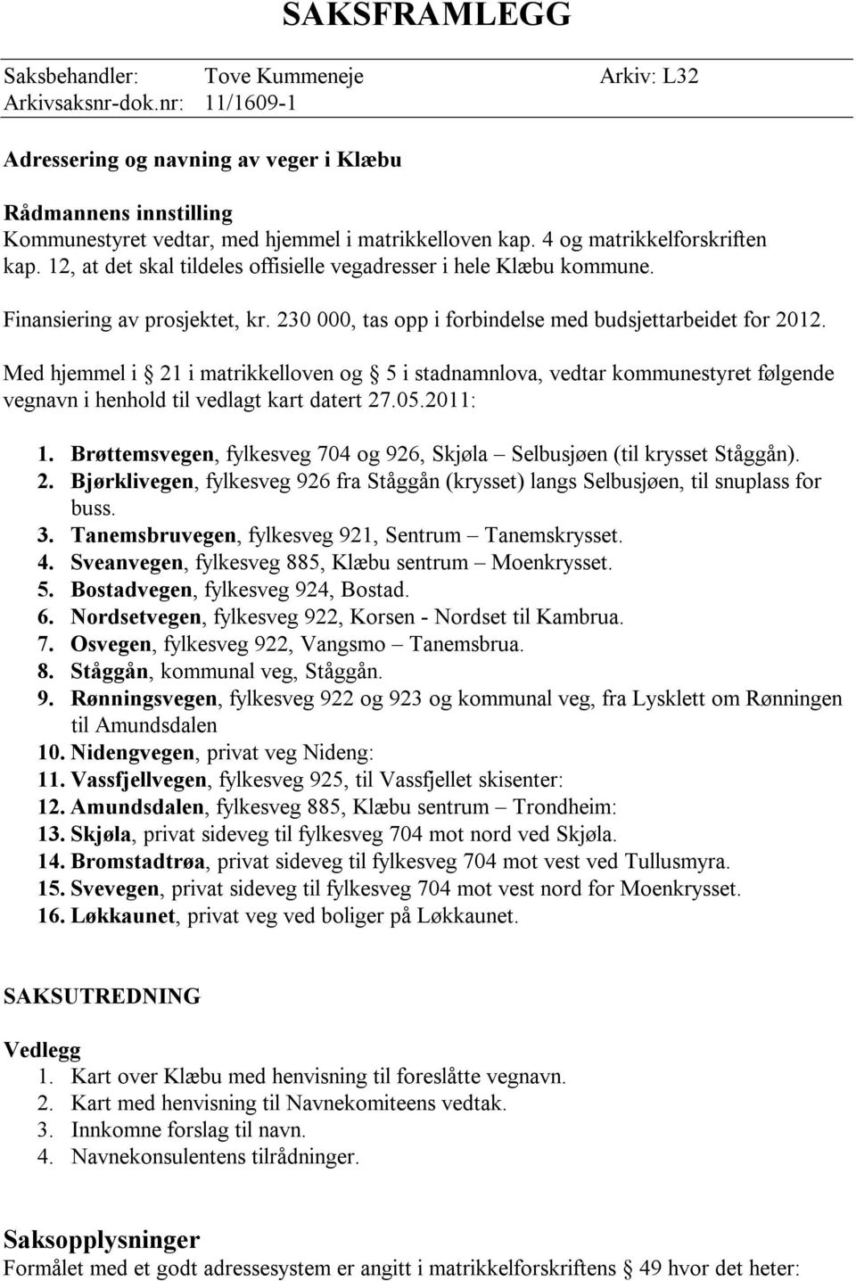 12, at det skal tildeles offisielle vegadresser i hele Klæbu kommune. Finansiering av prosjektet, kr. 230 000, tas opp i forbindelse med budsjettarbeidet for 2012.