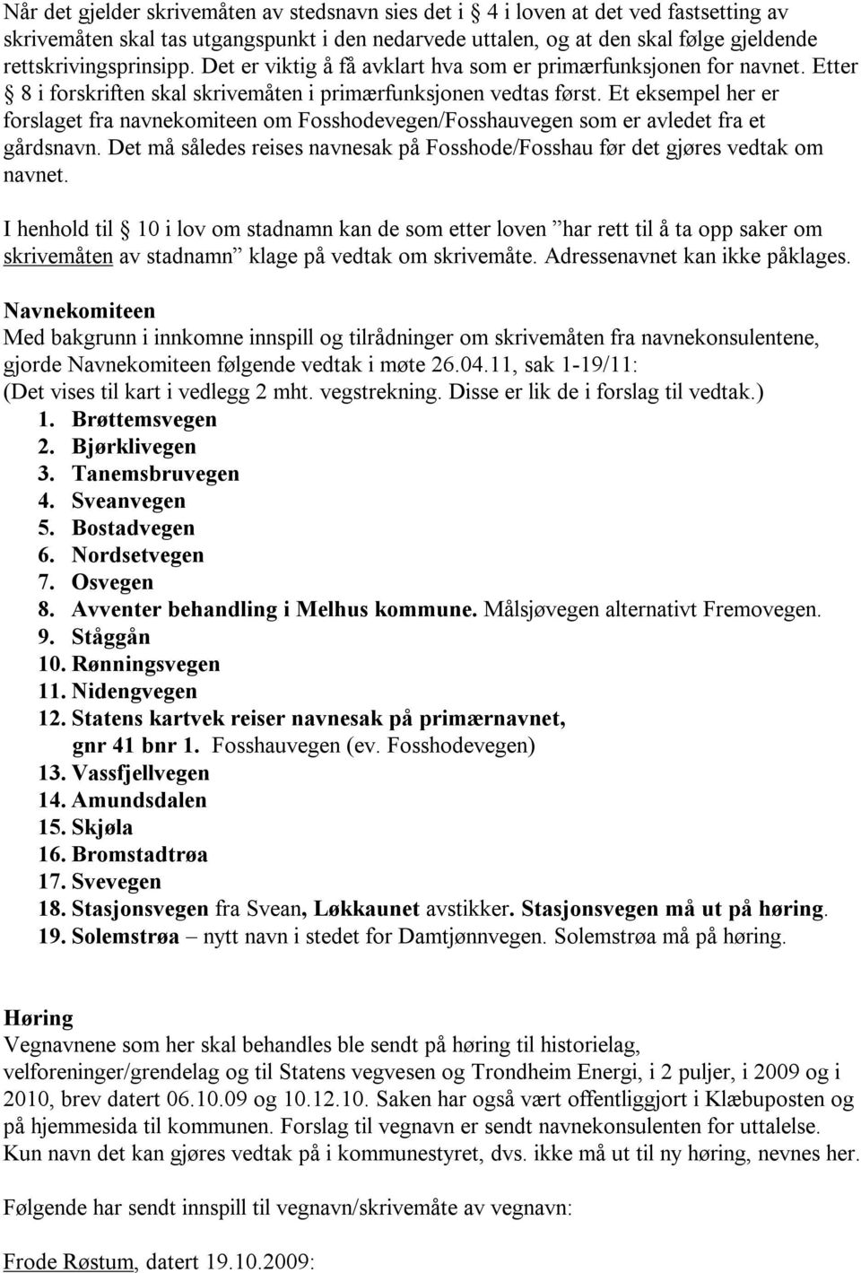 Et eksempel her er forslaget fra navnekomiteen om Fosshodevegen/Fosshauvegen som er avledet fra et gårdsnavn. Det må således reises navnesak på Fosshode/Fosshau før det gjøres vedtak om navnet.