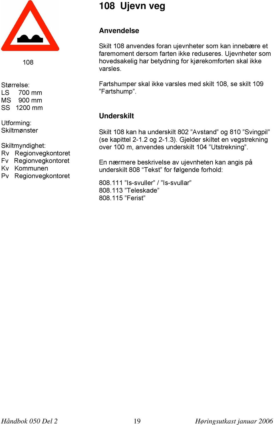 Fartshumper skal ikke varsles med skilt 108, se skilt 109 Fartshump. Underskilt Skilt 108 kan ha underskilt 802 Avstand og 810 Svingpil (se kapittel 2-1.2 og 2-1.3).