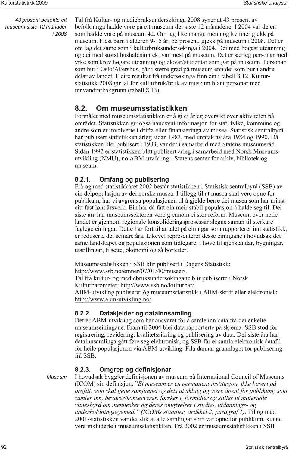 Det er om lag det same som i kulturbruksundersøkinga i 2004. Dei med høgast utdanning og dei med størst hushaldsinntekt var mest på.