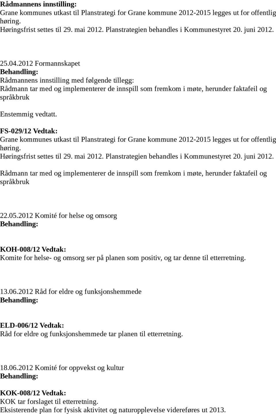 2012 Formannskapet Behandling: Rådmannens innstilling med følgende tillegg: Rådmann tar med og implementerer de innspill som fremkom i møte, herunder faktafeil og språkbruk Enstemmig vedtatt.