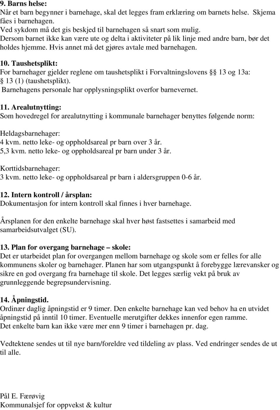 Taushetsplikt: For barnehager gjelder reglene om taushetsplikt i Forvaltningslovens 13 og 13a: 13 (1) (taushetsplikt). Barnehagens personale har opplysningsplikt overfor barnevernet. 11.