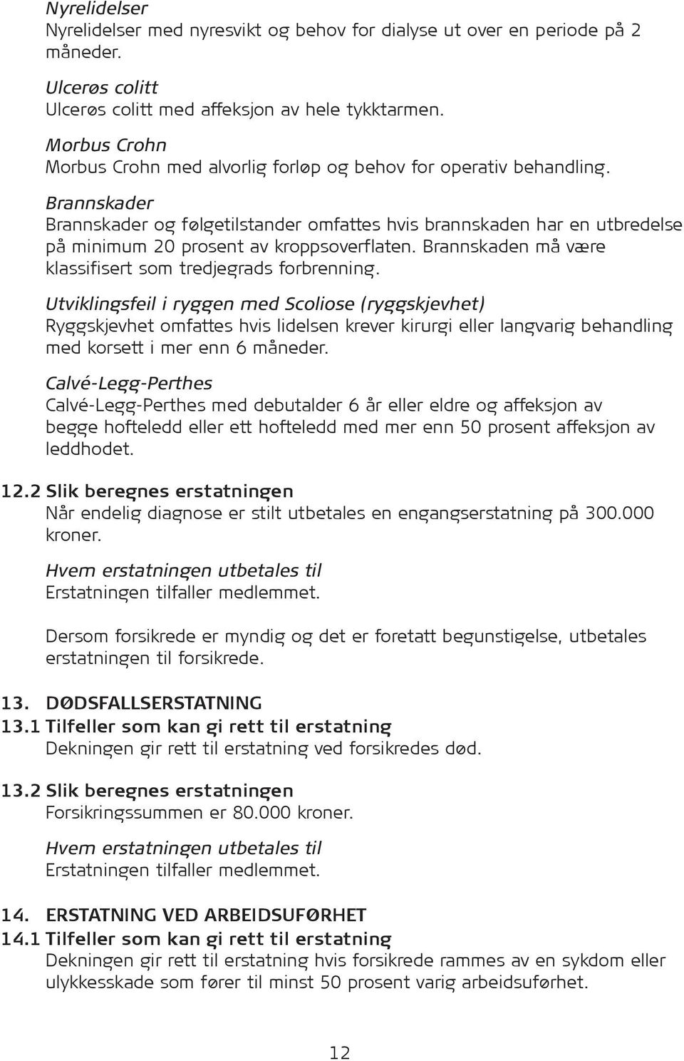 Brannskader Brannskader og følgetilstander omfattes hvis brannskaden har en utbredelse på minimum 20 prosent av kroppsoverflaten. Brannskaden må være klassifisert som tredjegrads forbrenning.