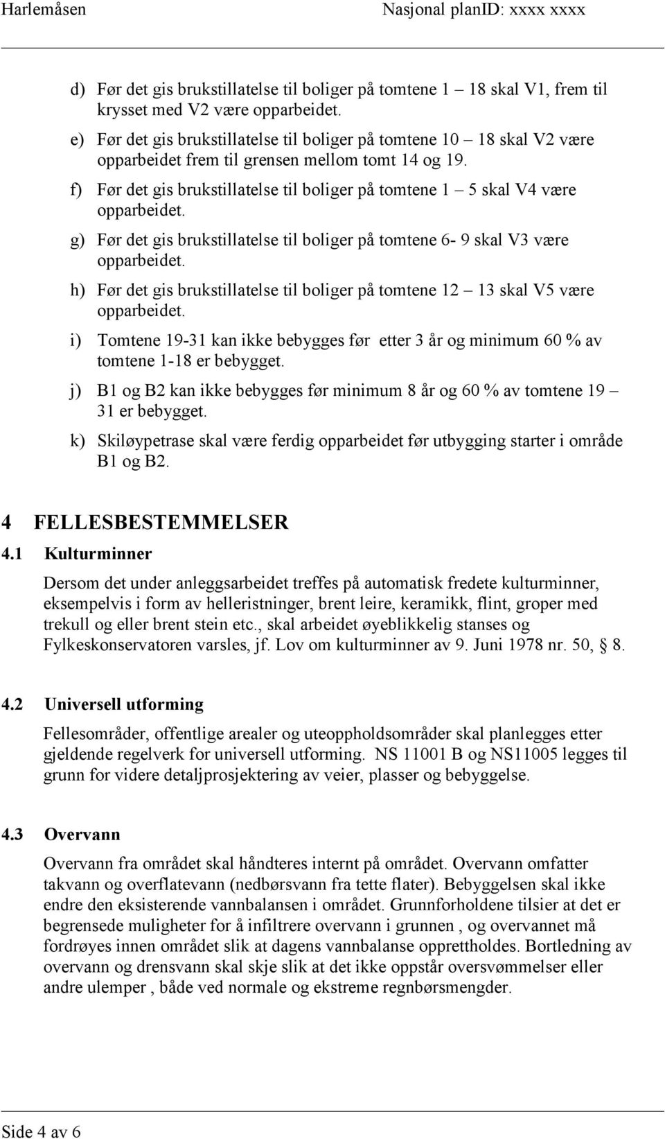 f) Før det gis brukstillatelse til boliger på tomtene 1 5 skal V4 være opparbeidet. g) Før det gis brukstillatelse til boliger på tomtene 6-9 skal V3 være opparbeidet.