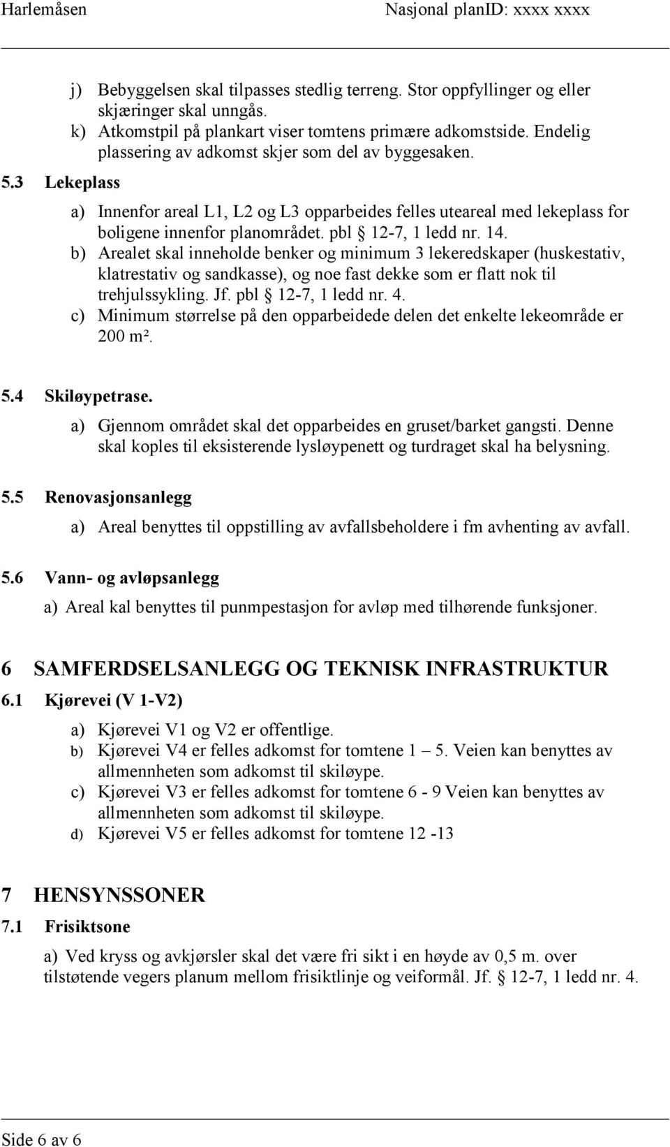 b) Arealet skal inneholde benker og minimum 3 lekeredskaper (huskestativ, klatrestativ og sandkasse), og noe fast dekke som er flatt nok til trehjulssykling. Jf. pbl 12-7, 1 ledd nr. 4.