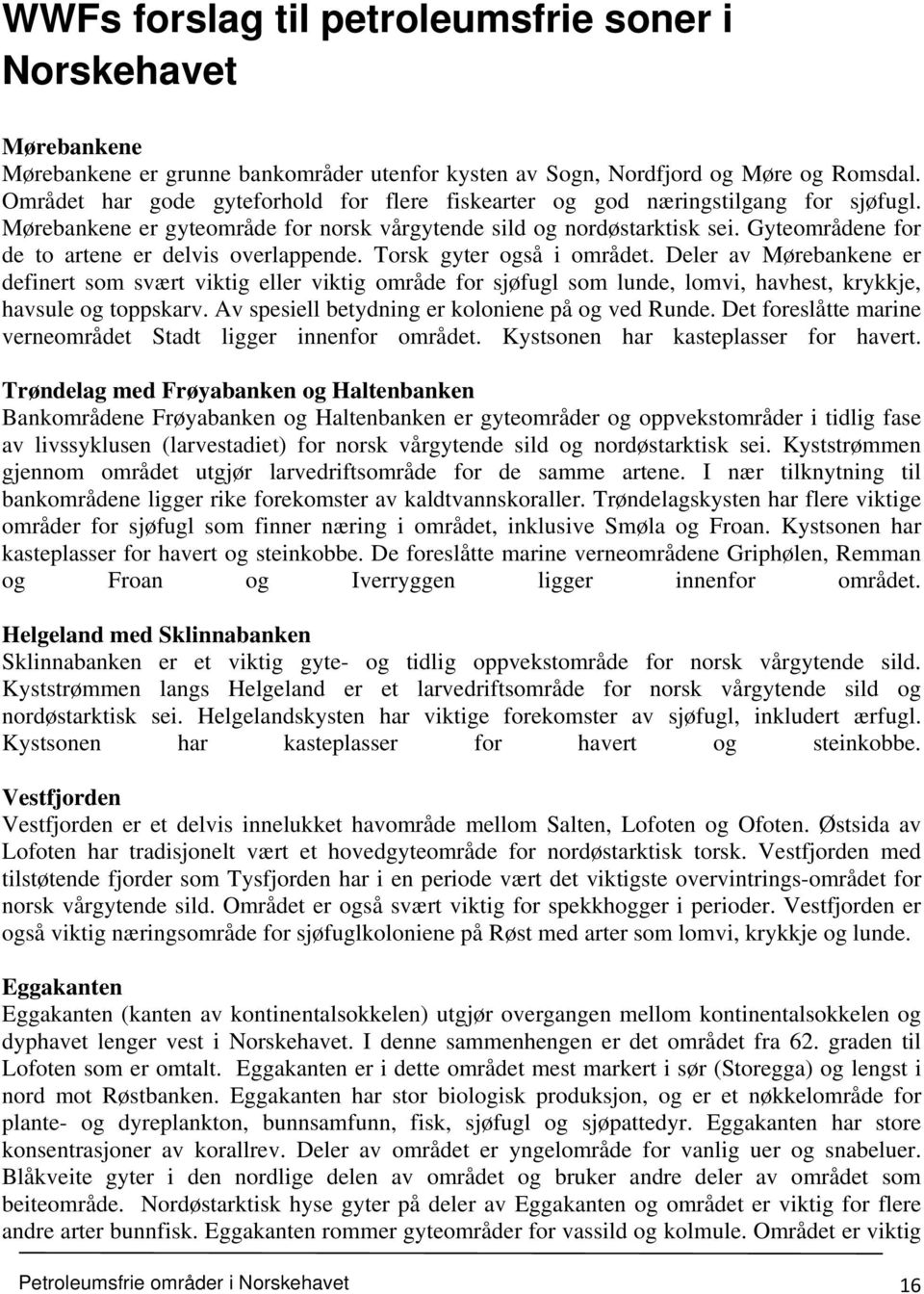 Gyteområdene for de to artene er delvis overlappende. Torsk gyter også i området.