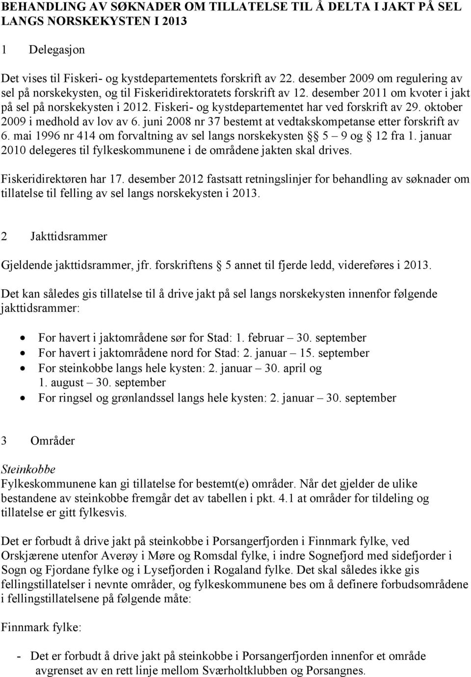 Fiskeri- og kystdepartementet har ved forskrift av 29. oktober 2009 i medhold av lov av 6. juni 2008 nr 37 bestemt at vedtakskompetanse etter forskrift av 6.