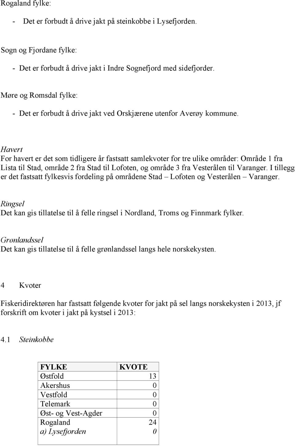 Havert For havert er det som tidligere år fastsatt samlekvoter for tre ulike områder: Område 1 fra Lista til Stad, område 2 fra Stad til Lofoten, og område 3 fra Vesterålen til Varanger.