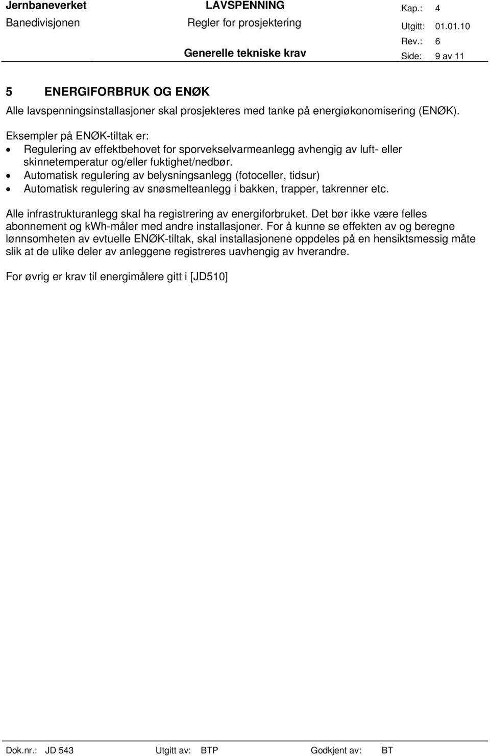 Automatisk regulering av belysningsanlegg (fotoceller, tidsur) Automatisk regulering av snøsmelteanlegg i bakken, trapper, takrenner etc.