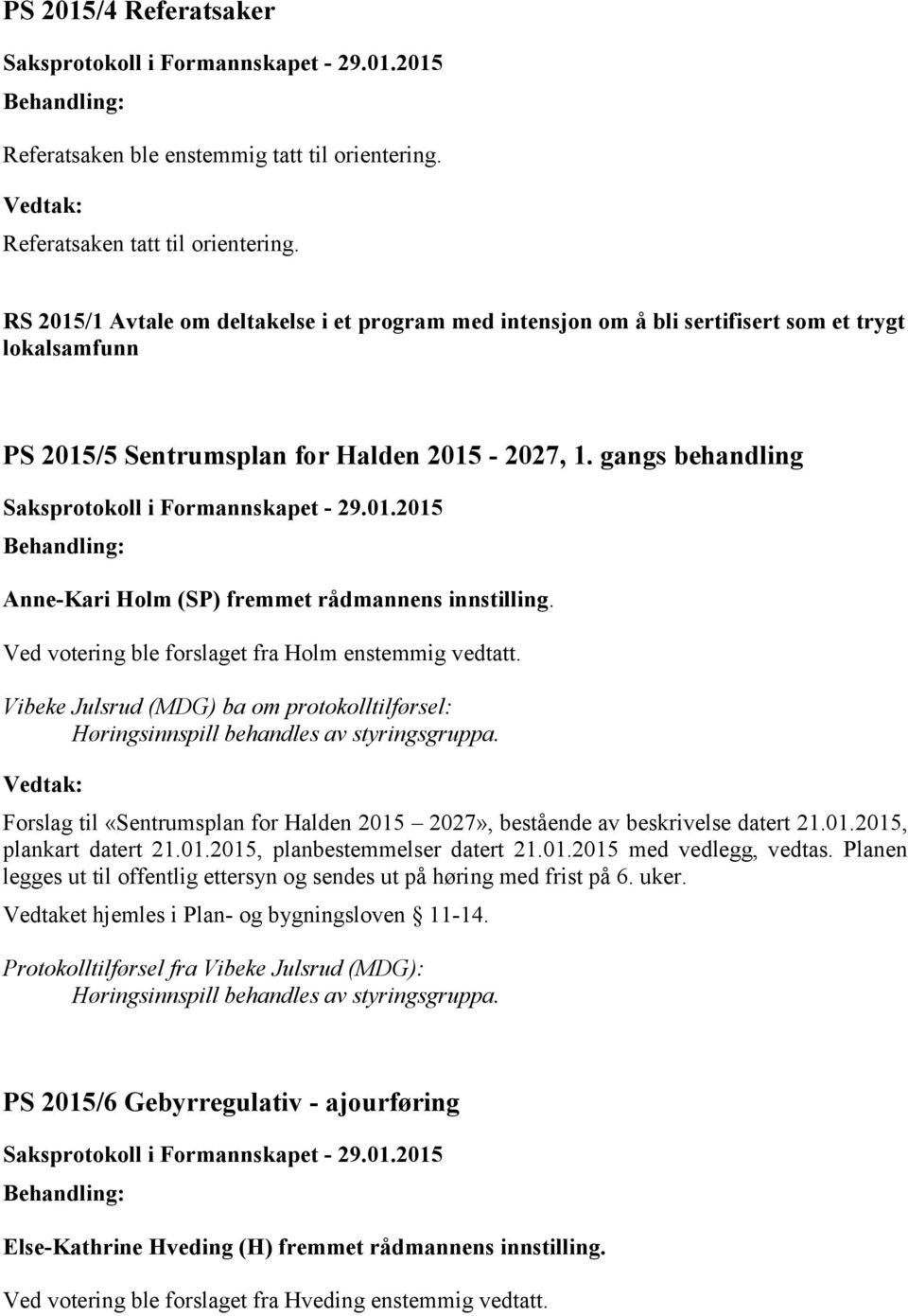 gangs behandling Anne-Kari Holm (SP) fremmet rådmannens innstilling. Ved votering ble forslaget fra Holm enstemmig vedtatt.