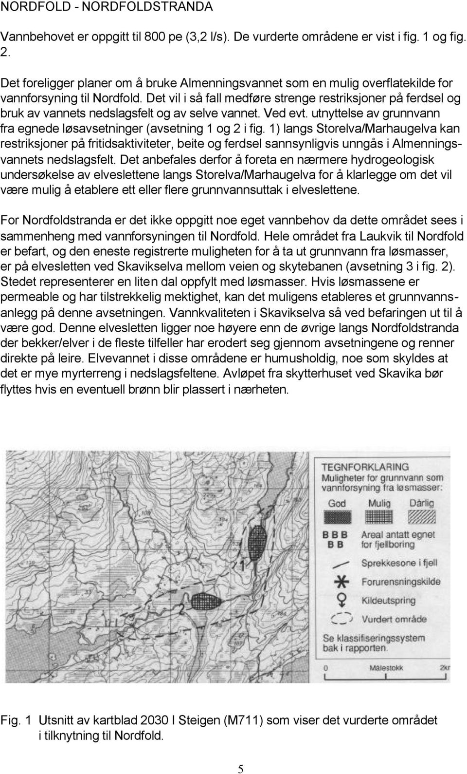 Det vil i så fall medføre strenge restriksjoner på ferdsel og bruk av vannets nedslagsfelt og av selve vannet. Ved evt. utnyttelse av grunnvann fra egnede løsavsetninger (avsetning 1 og 2 i fig.