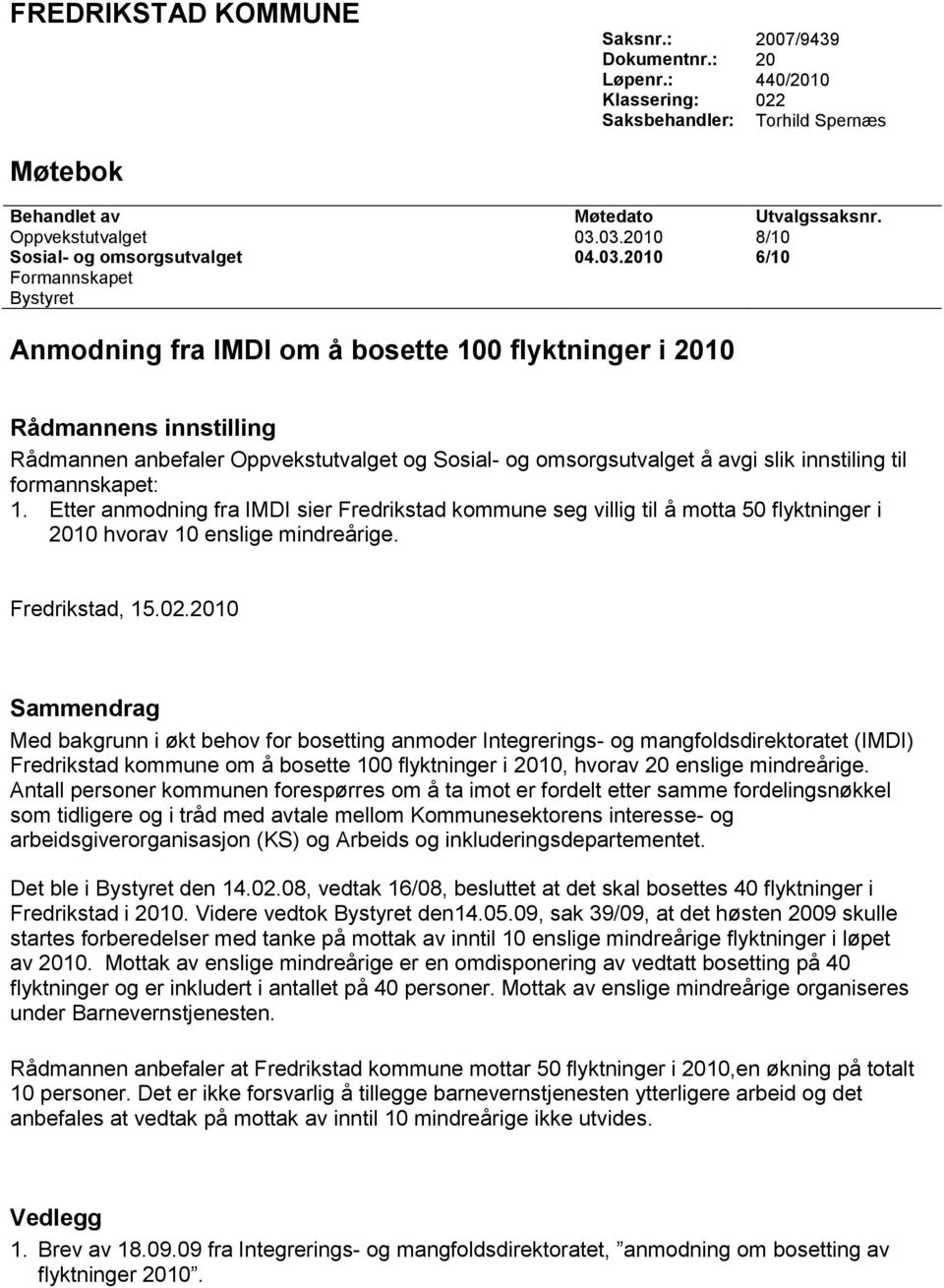 Sosial- og omsorgsutvalget å avgi slik innstiling til formannskapet: 1. Etter anmodning fra IMDI sier Fredrikstad kommune seg villig til å motta 50 flyktninger i 2010 hvorav 10 enslige mindreårige.