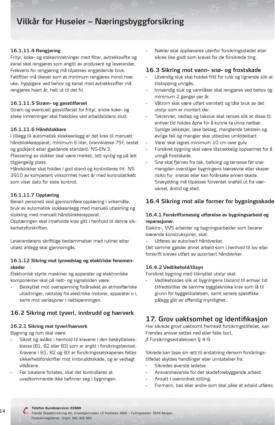 5 Strøm- og gasstilførsel Strøm og eventuell gasstilførsel for frityr, andre koke- og steke innretninger skal frakobles ved arbeidstidens slutt. 16.1.11.