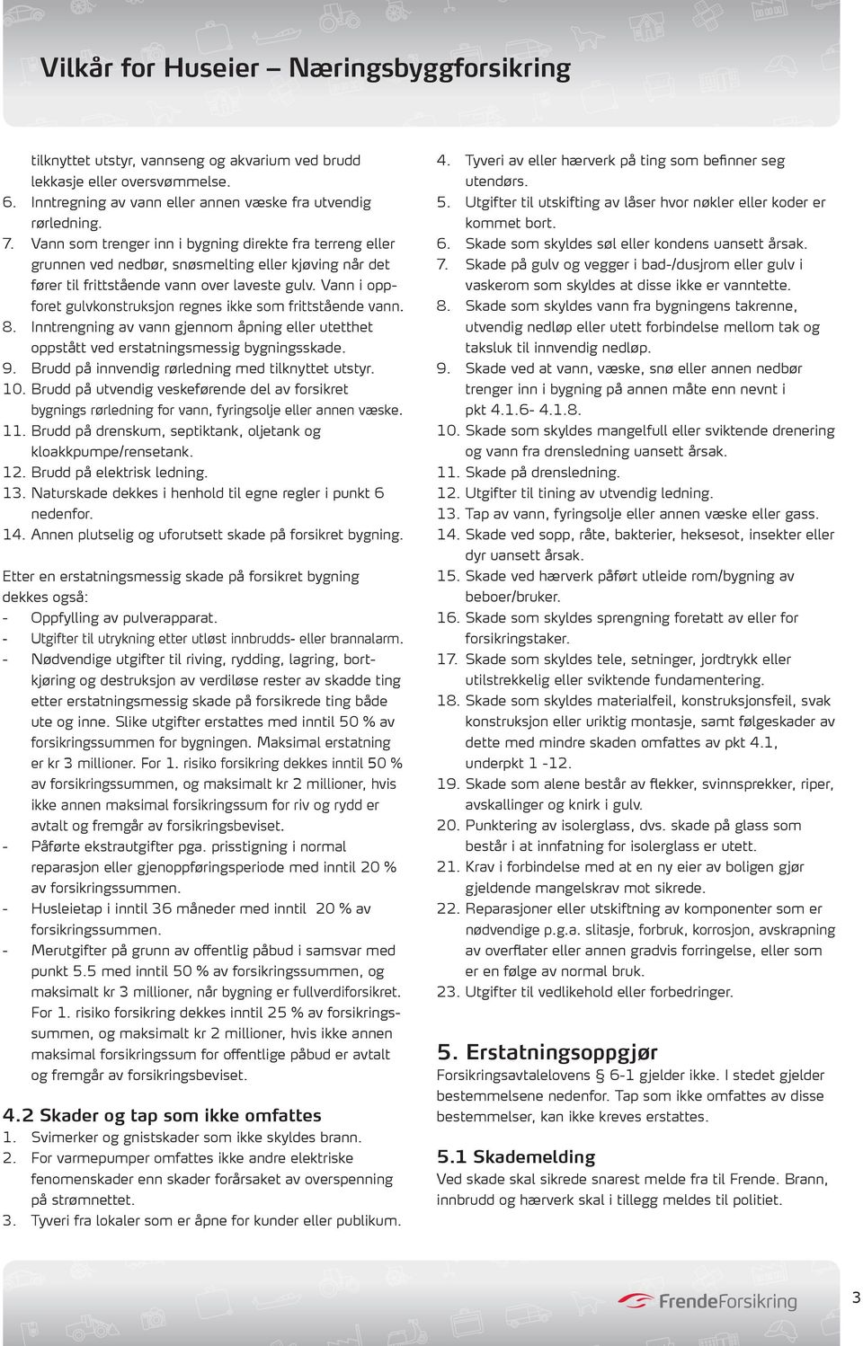 Vann i oppforet gulvkonstruksjon regnes ikke som frittstående vann. 8. Inntrengning av vann gjennom åpning eller utetthet oppstått ved erstatningsmessig bygningsskade. 9.