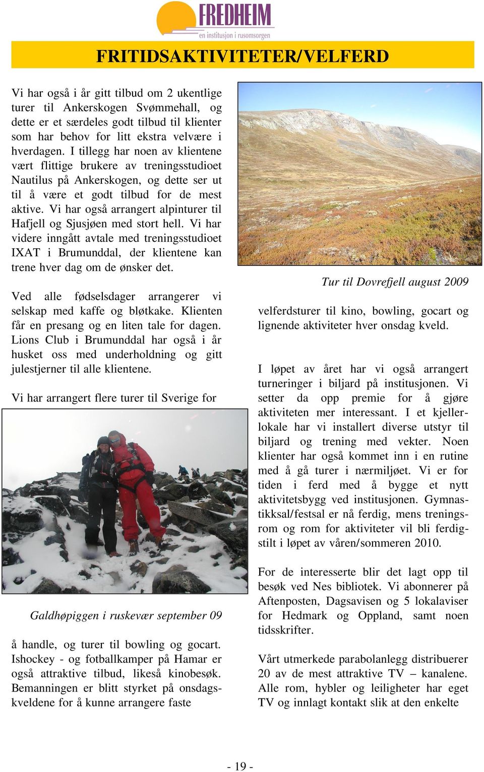 Vi har også arrangert alpinturer til Hafjell og Sjusjøen med stort hell. Vi har videre inngått avtale med treningsstudioet IXAT i Brumunddal, der klientene kan trene hver dag om de ønsker det.