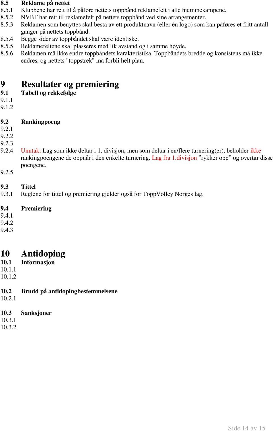 Toppbåndets bredde og konsistens må ikke endres, og nettets "toppstrek" må forbli helt plan. 9 Resultater og premiering 9.1 Tabell og rekkefølge 9.1.1 9.1.2 9.2 Rankingpoeng 9.2.1 9.2.2 9.2.3 9.2.4 Unntak: Lag som ikke deltar i 1.