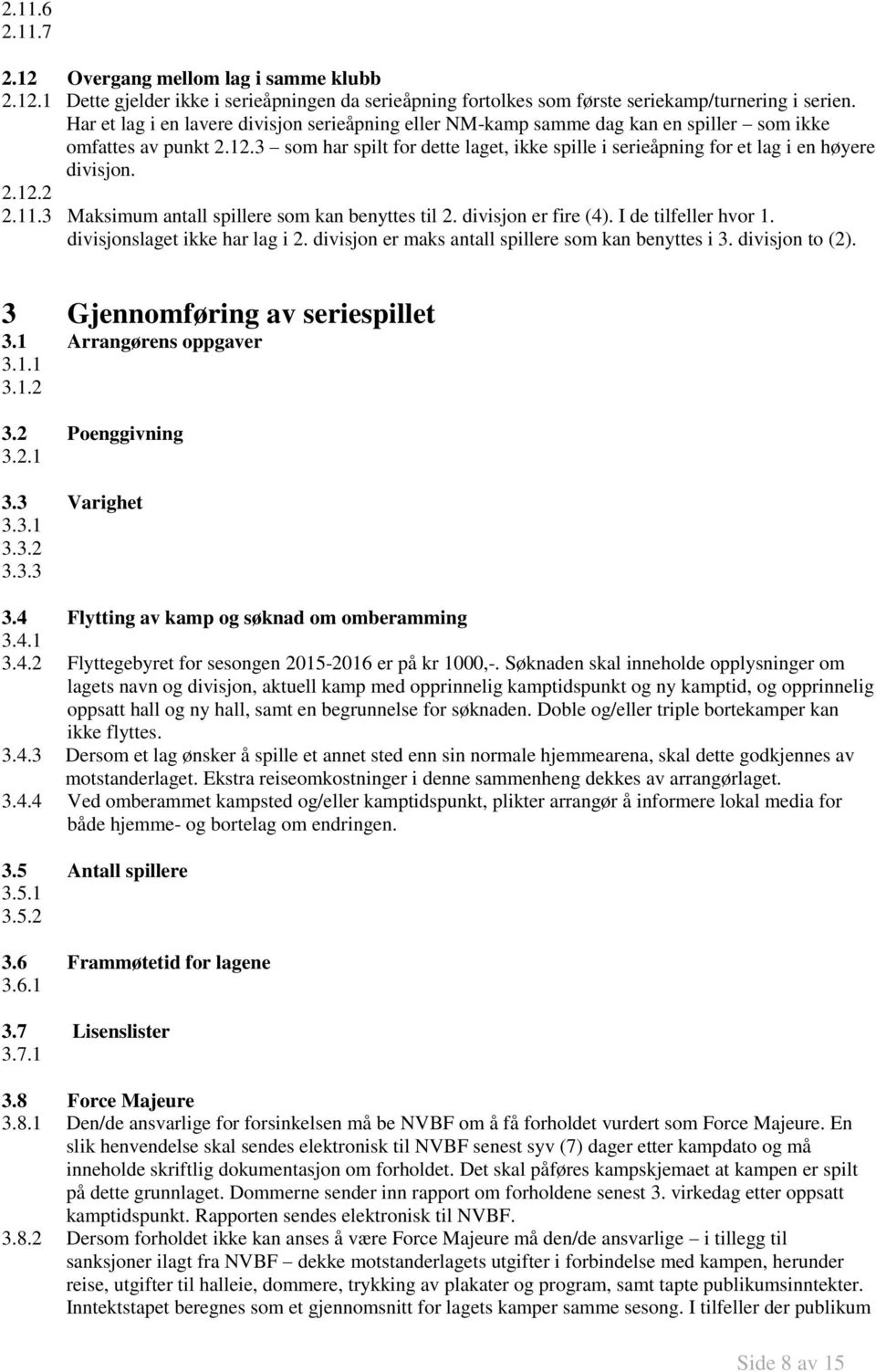 3 som har spilt for dette laget, ikke spille i serieåpning for et lag i en høyere divisjon. 2.12.2 2.11.3 Maksimum antall spillere som kan benyttes til 2. divisjon er fire (4). I de tilfeller hvor 1.