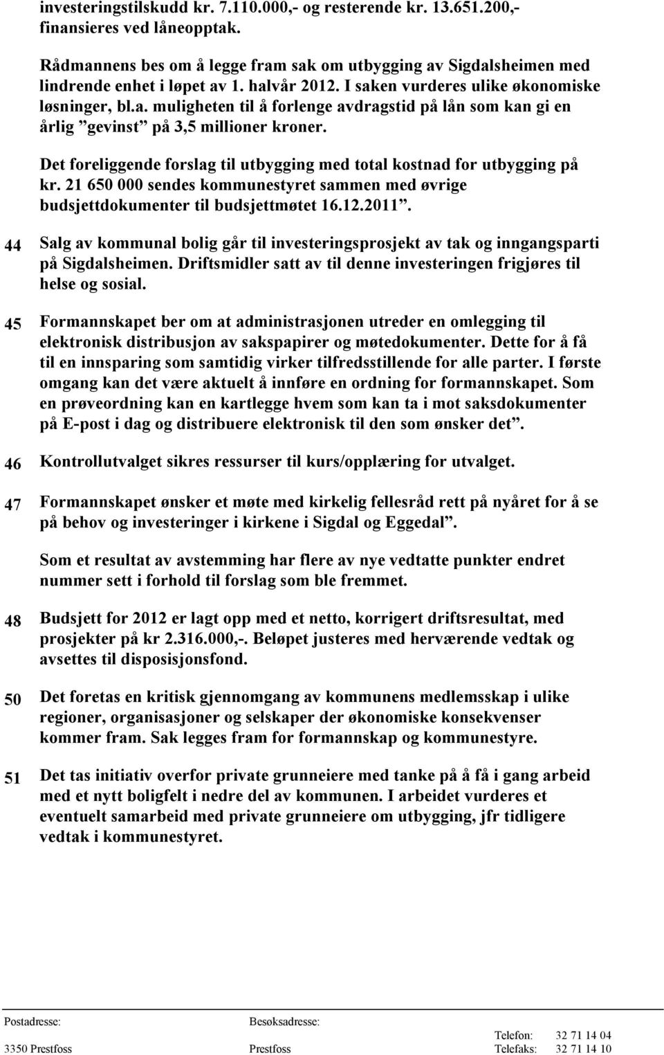 Det foreliggende forslag til utbygging med total kostnad for utbygging på kr. 21 650 000 sendes kommunestyret sammen med øvrige budsjettdokumenter til budsjettmøtet 16.12.2011.