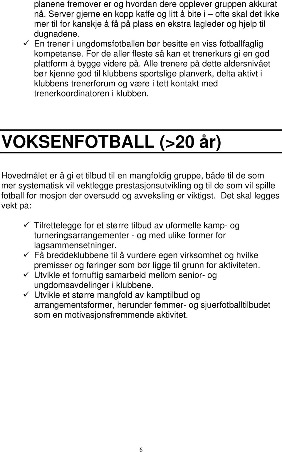 En trener i ungdomsfotballen bør besitte en viss fotballfaglig kompetanse. For de aller fleste så kan et trenerkurs gi en god plattform å bygge videre på.