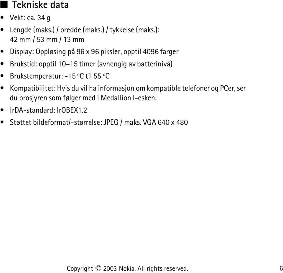 batterinivå) Brukstemperatur: -15 o C til 55 o C Kompatibilitet: Hvis du vil ha informasjon om kompatible telefoner og PCer,