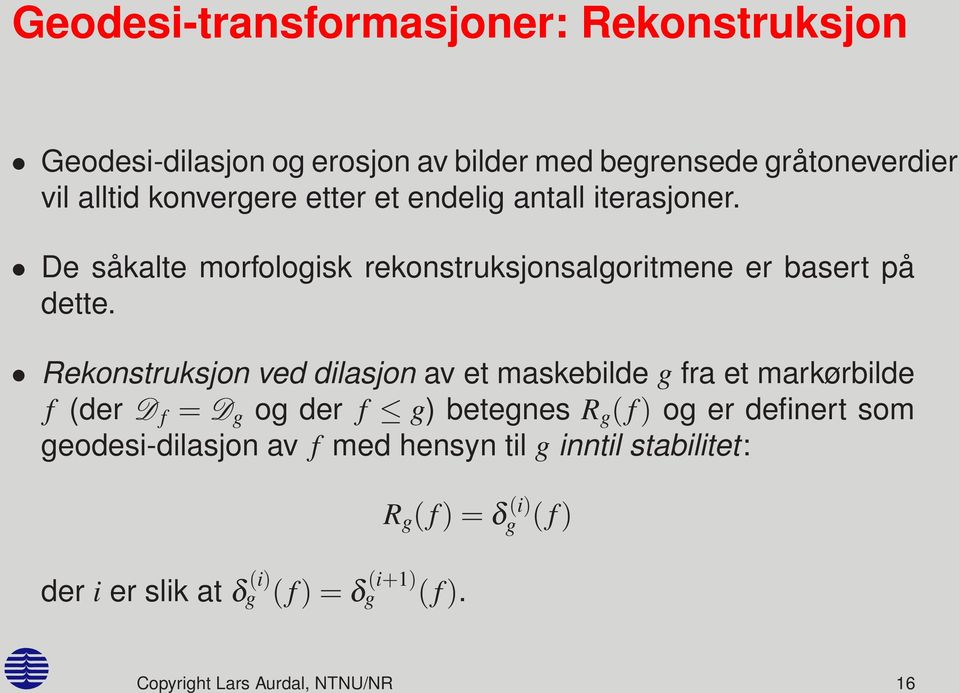 Rekonstruksjon ved dilasjon av et maskebilde g fra et markørbilde f (der D f = D g og der f g) betegnes R g ( f ) og er definert som