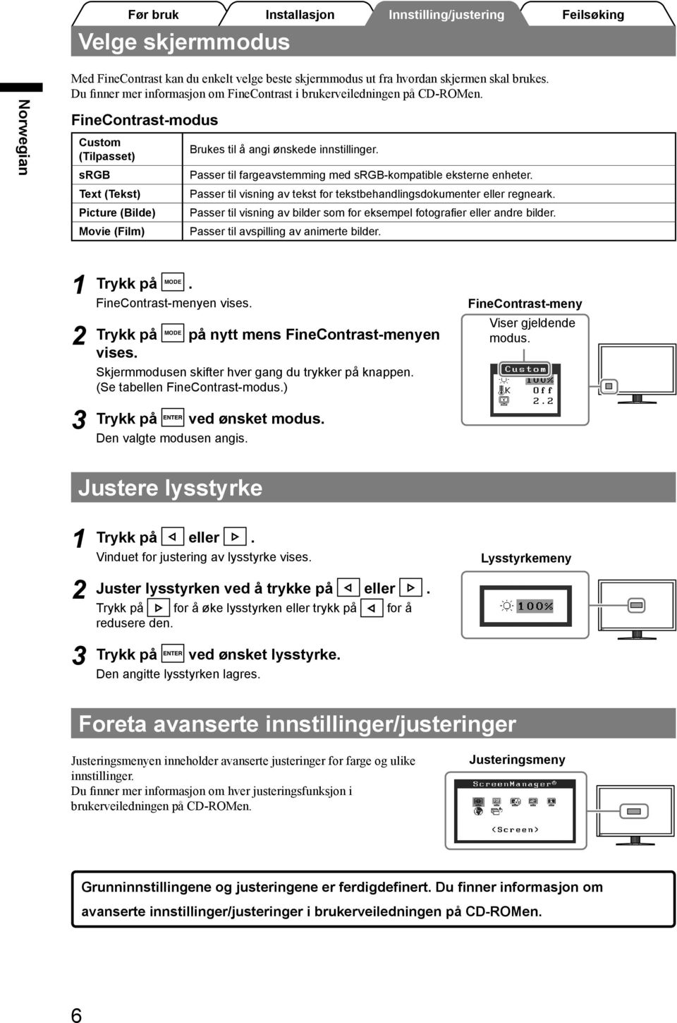 Passer til visning av tekst for tekstbehandlingsdokumenter eller regneark. Passer til visning av bilder som for eksempel fotografier eller andre bilder. Passer til avspilling av animerte bilder.