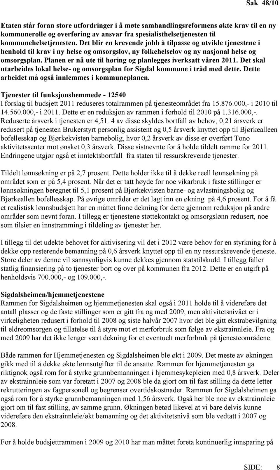 Planen er nå ute til høring og planlegges iverksatt våren 2011. Det skal utarbeides lokal helse- og omsorgsplan for Sigdal kommune i tråd med dette. Dette arbeidet må også innlemmes i kommuneplanen.