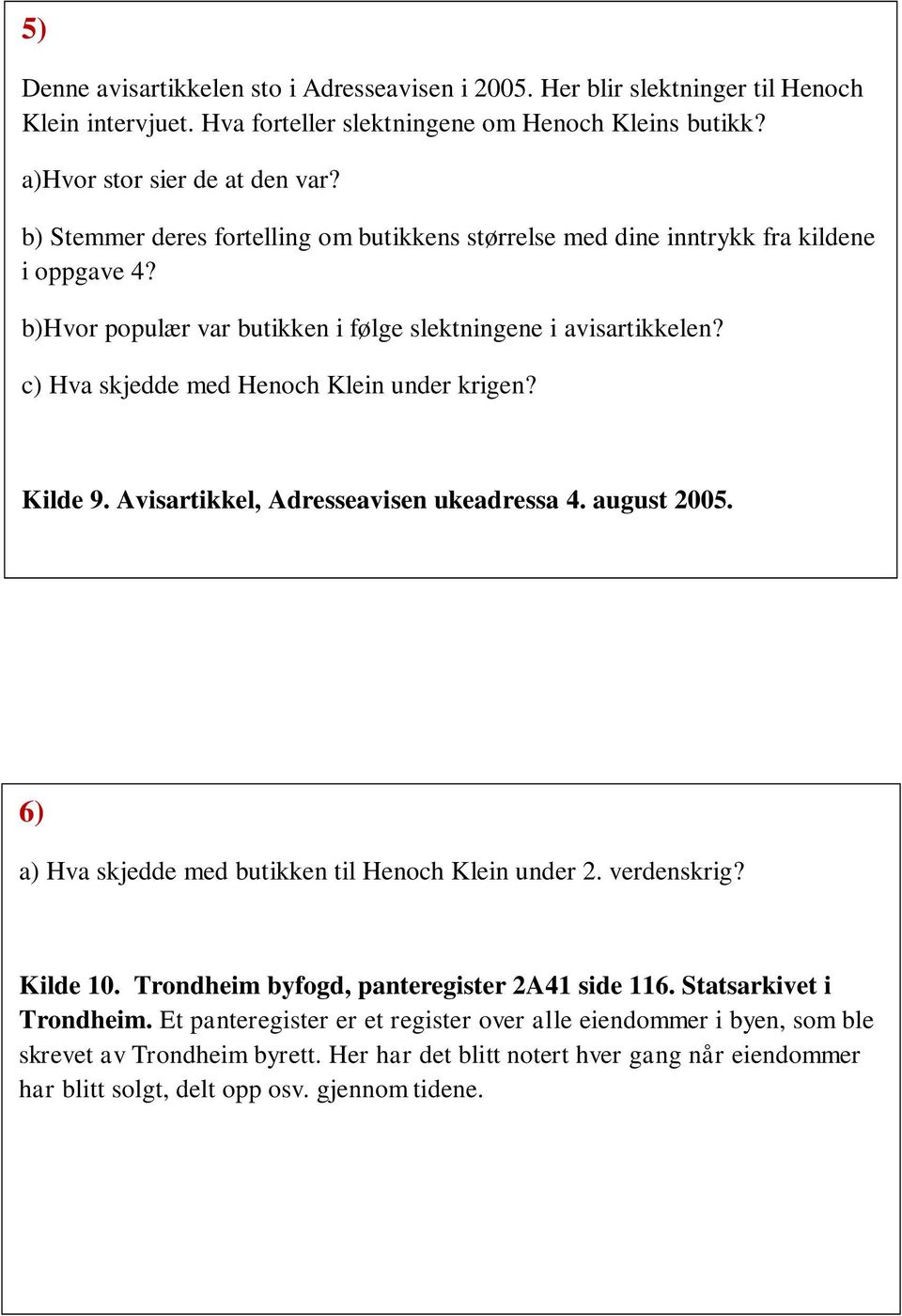 c) Hva skjedde med Henoch Klein under krigen? Kilde 9. Avisartikkel, Adresseavisen ukeadressa 4. august 2005. 6) a) Hva skjedde med butikken til Henoch Klein under 2. verdenskrig? Kilde 10.