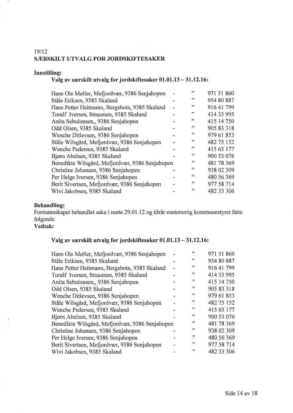 16: Hans Ole Møller, Mefjordvær, 9386 Senjahopen Ståle Eriksen, 9385 Skaland Hans Petter Heitmann, Bergsbotn, 9385 Skaland Toralf Iversen, Straumen, 9385 Skaland Anita Sebulonsen" 9386 Senjahopen Odd