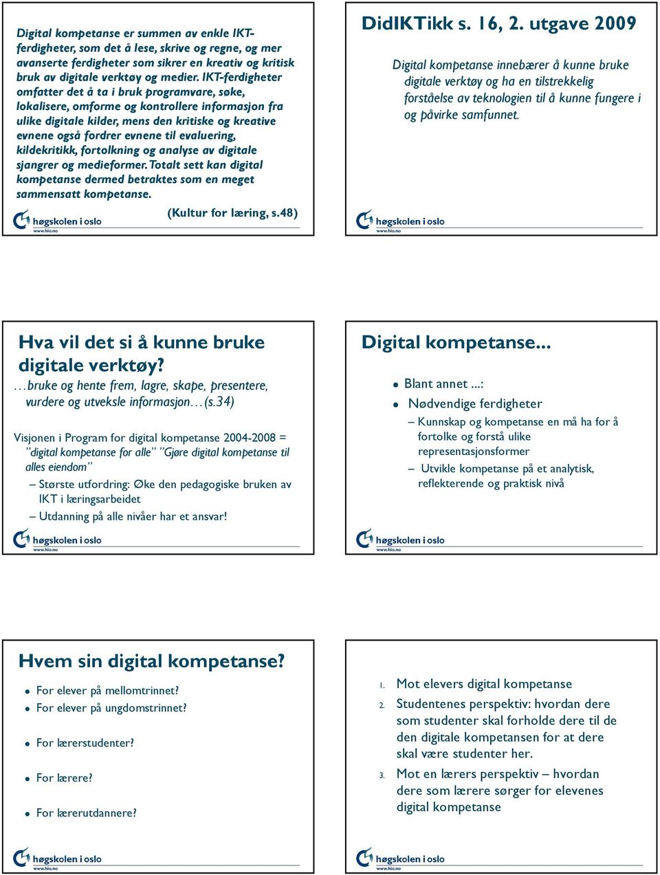 evaluering, kildekritikk, fortolkning og analyse av digitale sjangrer og medieformer. Totalt sett kan digital kompetanse dermed betraktes som en meget sammensatt kompetanse. (Kultur for læring, s.