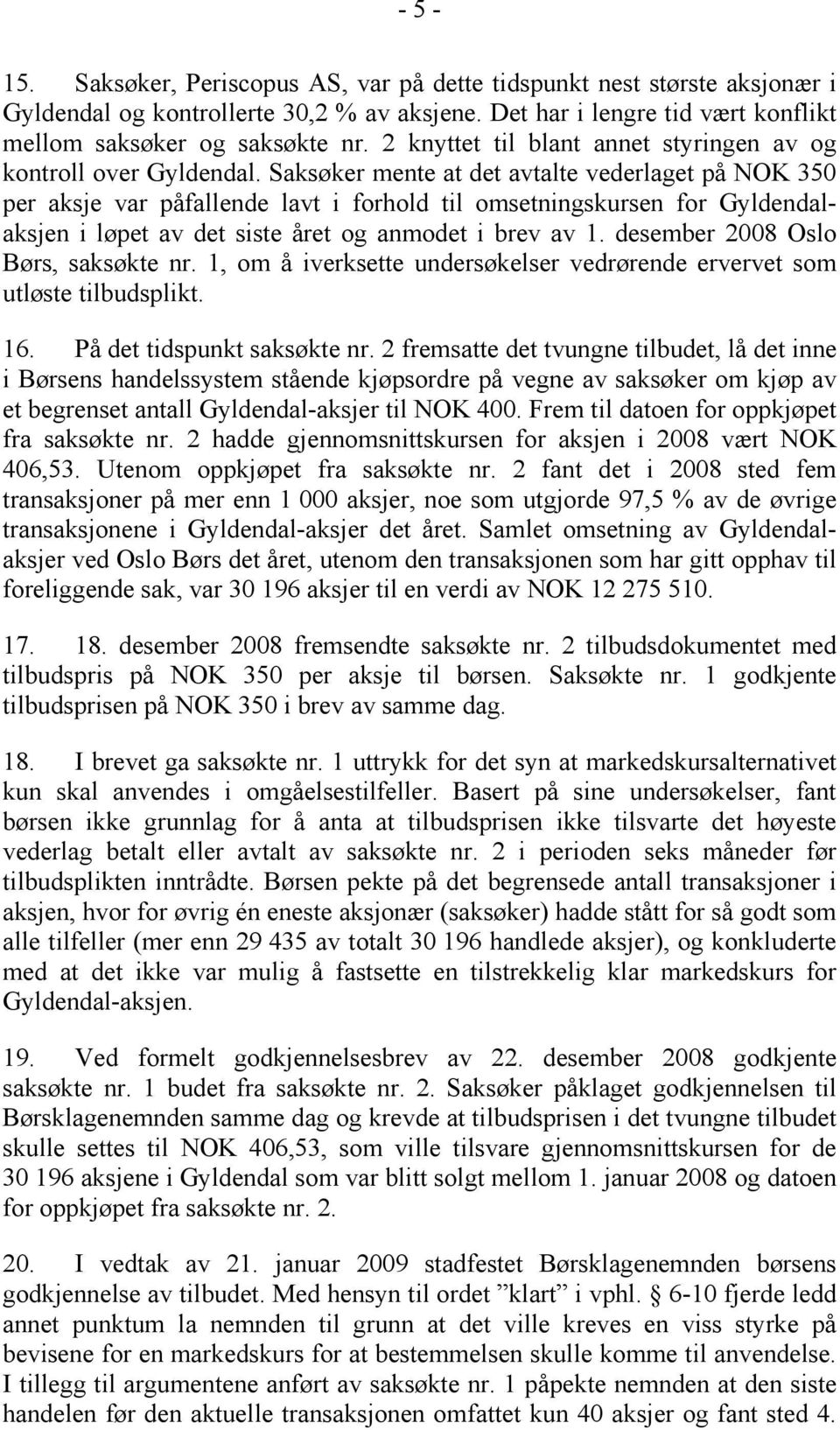 Saksøker mente at det avtalte vederlaget på NOK 350 per aksje var påfallende lavt i forhold til omsetningskursen for Gyldendalaksjen i løpet av det siste året og anmodet i brev av 1.