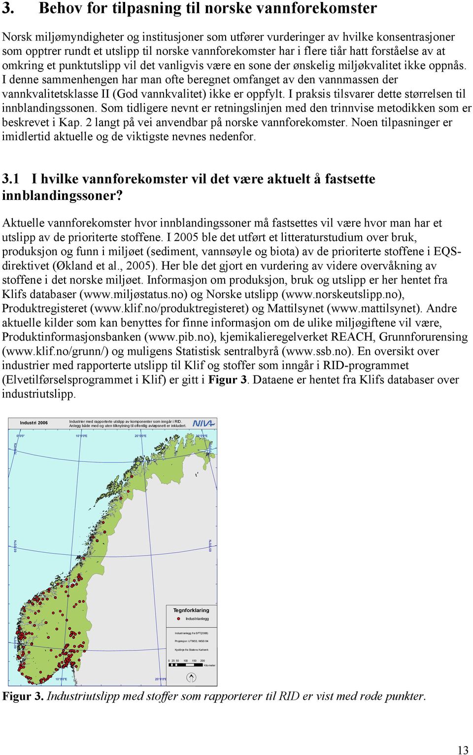 I denne sammenhengen har man ofte beregnet omfanget av den vannmassen der vannkvalitetsklasse II (God vannkvalitet) ikke er oppfylt. I praksis tilsvarer dette størrelsen til innblandingssonen.