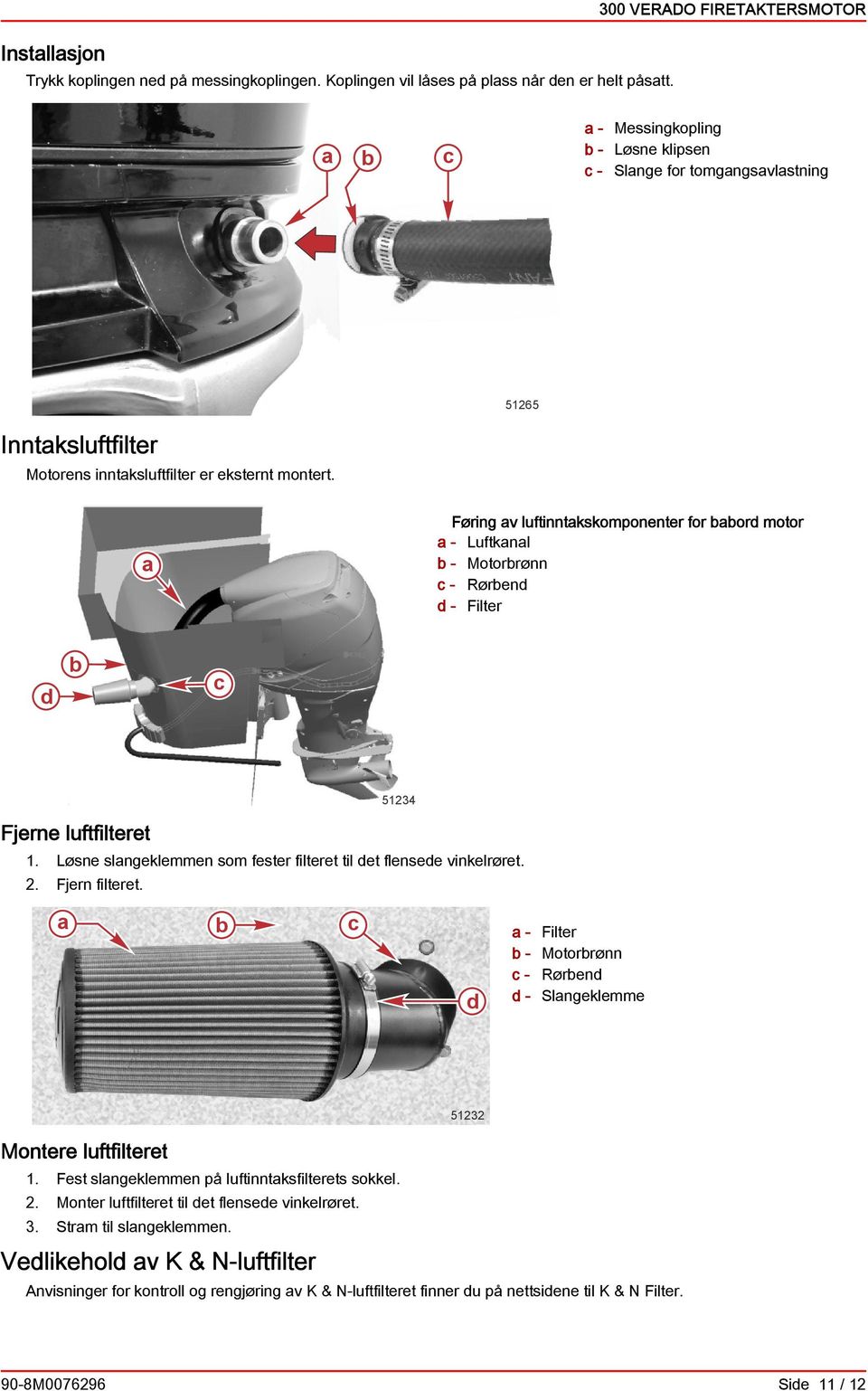 Føring v luftinntkskomponenter for or motor - Luftknl - Motorrønn - Røren - Filter Fjerne luftfilteret 51234 1. Løsne slngeklemmen som fester filteret til et flensee vinkelrøret. 2. Fjern filteret.