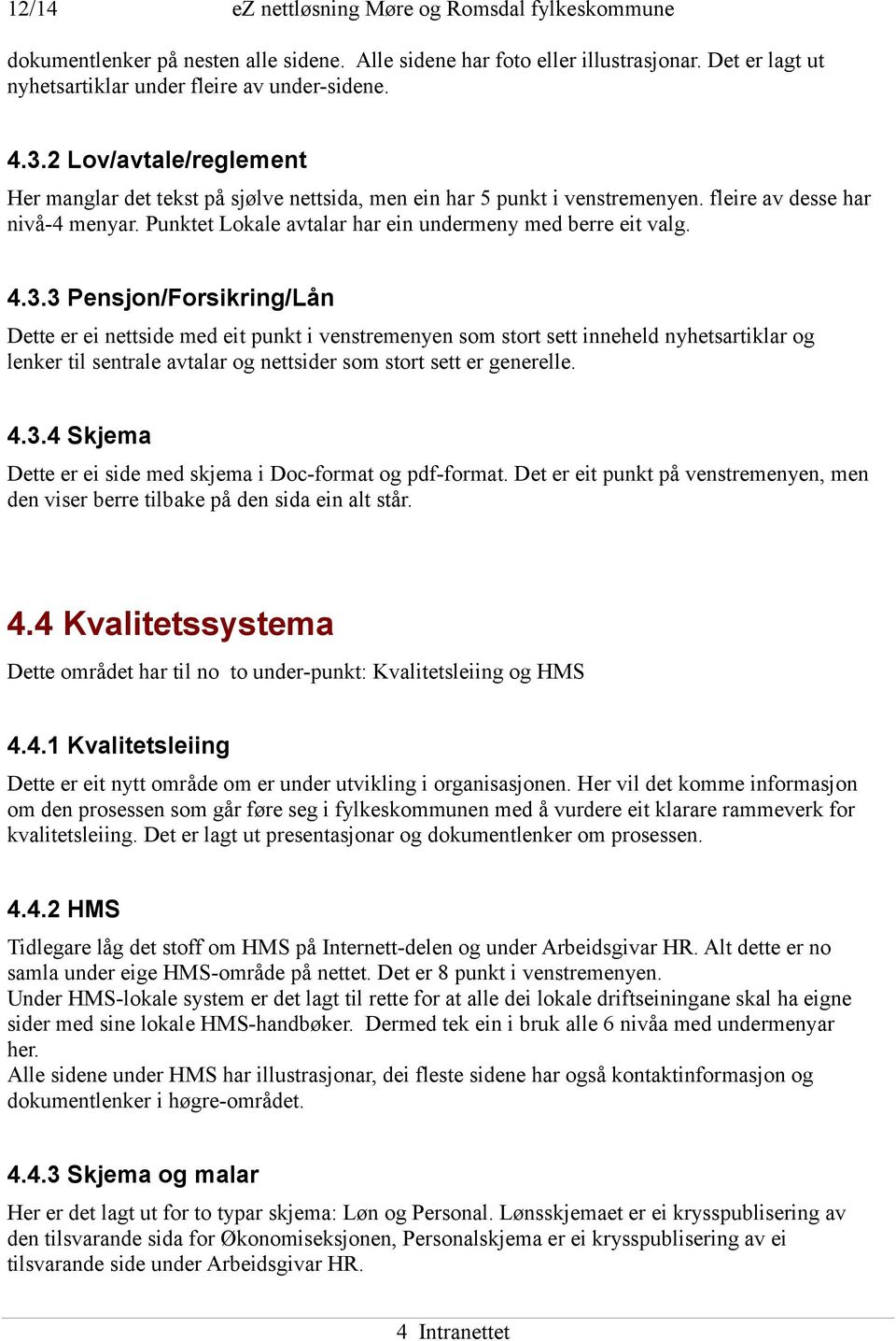 3.3 Pensjon/Forsikring/Lån Dette er ei nettside med eit punkt i venstremenyen som stort sett inneheld nyhetsartiklar og lenker til sentrale avtalar og nettsider som stort sett er generelle. 4.3.4 Skjema Dette er ei side med skjema i Doc-format og pdf-format.