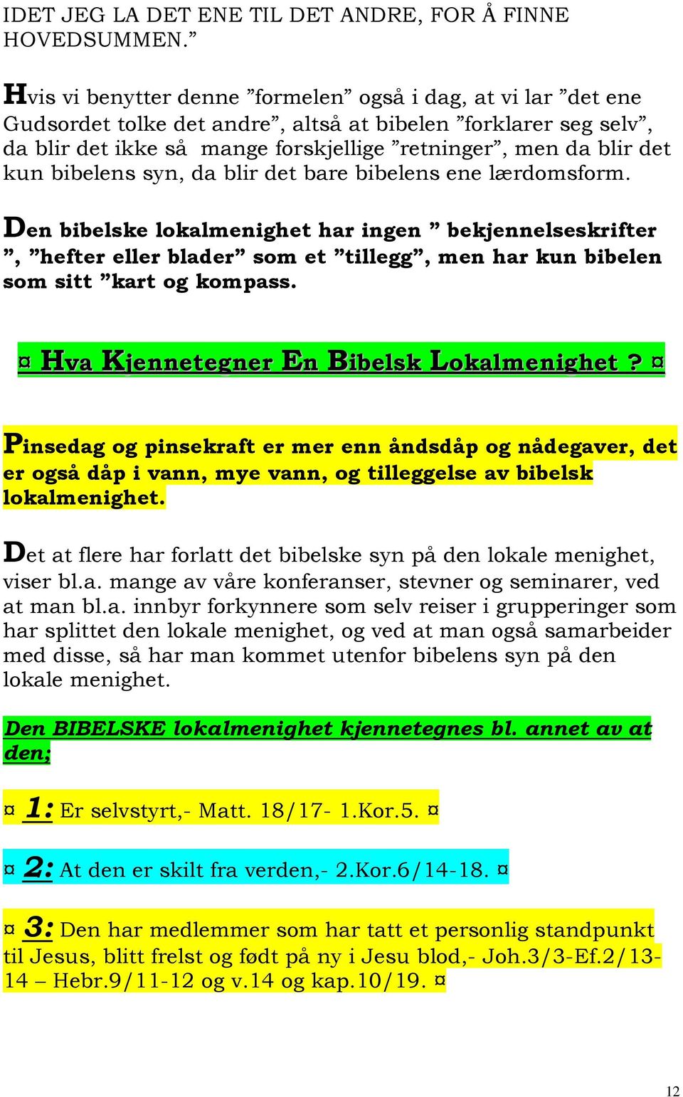 bibelens syn, da blir det bare bibelens ene lærdomsform. Den bibelske lokalmenighet har ingen bekjennelseskrifter, hefter eller blader som et tillegg, men har kun bibelen som sitt kart og kompass.