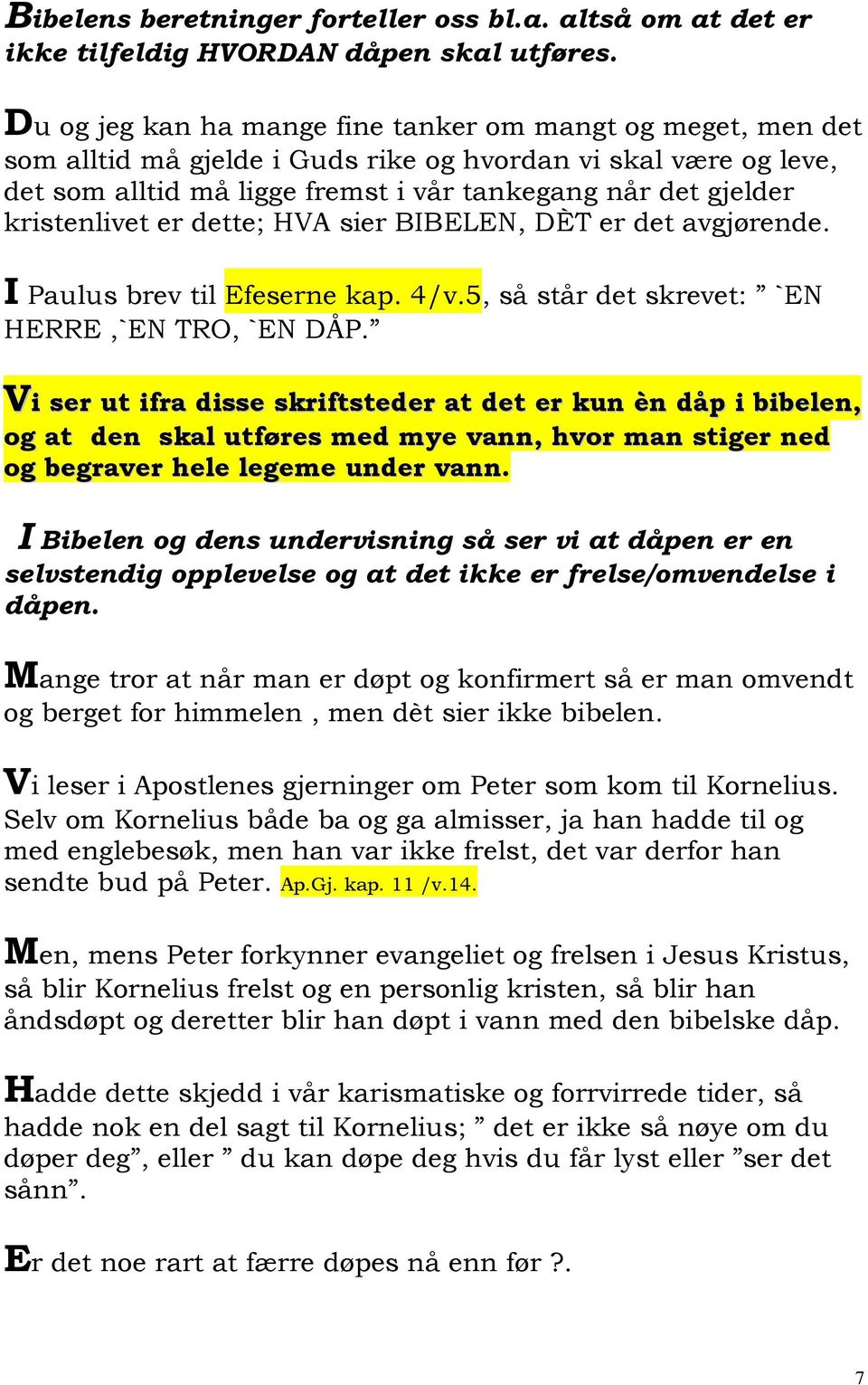 kristenlivet er dette; HVA sier BIBELEN, DÈT er det avgjørende. I Paulus brev til Efeserne kap. 4/v.5, så står det skrevet: `EN HERRE,`EN TRO, `EN DÅP.