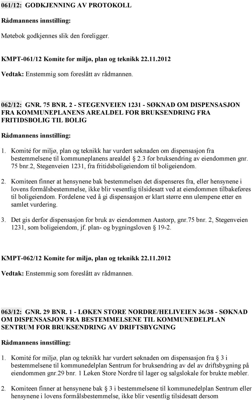 Komité for miljø, plan og teknikk har vurdert søknaden om dispensasjon fra bestemmelsene til kommuneplanens arealdel 2.3 for bruksendring av eiendommen gnr. 75 bnr.